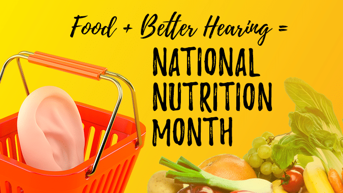 Food + Better Hearing = National Nutrition Month!
